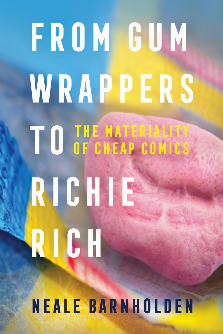Cover of the book From Gum Wrappers to Richie Rich: The Materiality of Cheap Comics by Neale Barnholden